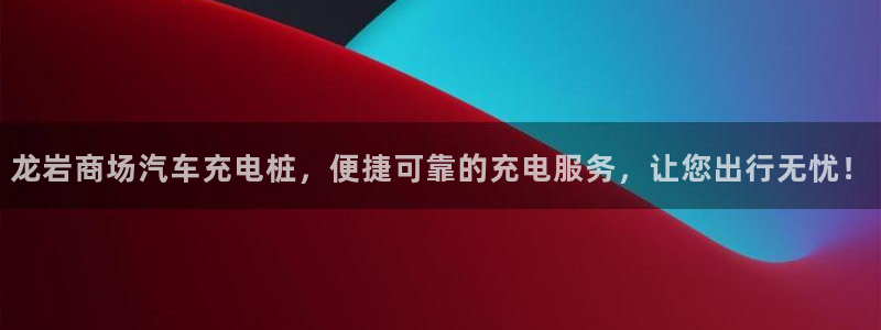 威廉软件：龙岩商场汽车充电桩，便捷可靠的充电服务，让您出行无忧！