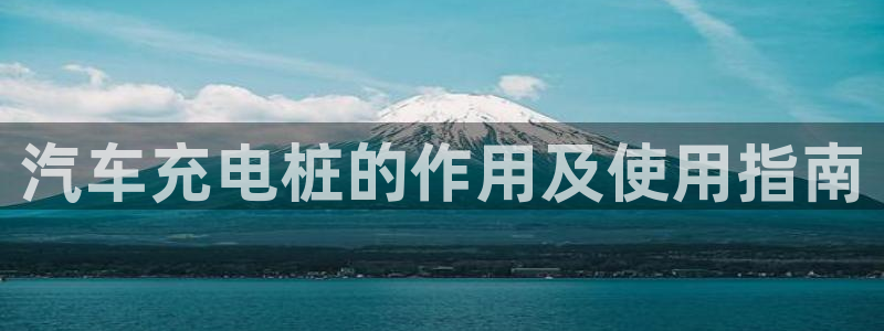 威廉希尔指数一欧州指数：汽车充电桩的作用及使用指南