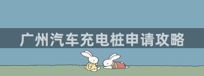 威廉希尔美职联2.10 3.40 3.10：广州汽车充电桩申请攻略