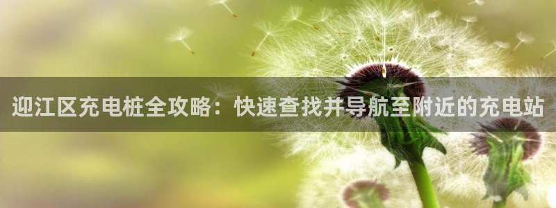 威廉希尔标准盘：迎江区充电桩全攻略：快速查找并导航至附近的充电站