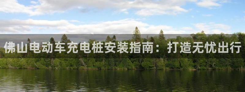 威廉希尔中文官网：佛山电动车充电桩安装指南：打造无忧出行