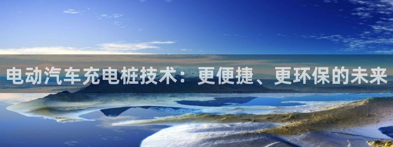 威廉希尔在中国有没有平台：电动汽车充电桩技术：更便捷、更环保的未来