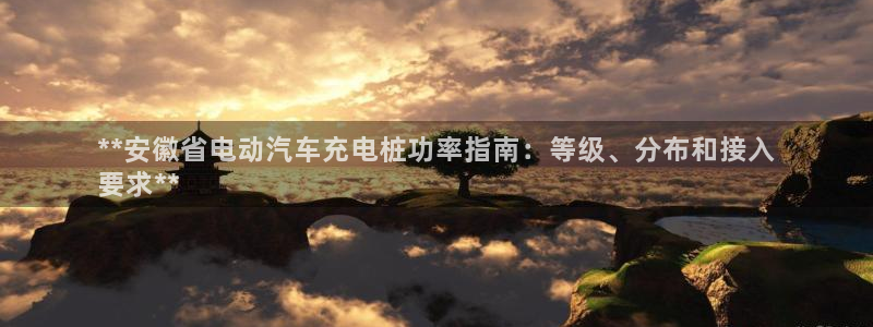威廉希尔能预测每一场比赛：**安徽省电动汽车充电桩功率指南：等级、分布和接入
要求**