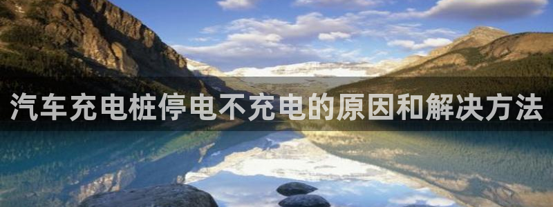威廉体育官方app下载：汽车充电桩停电不充电的原因和解决方法