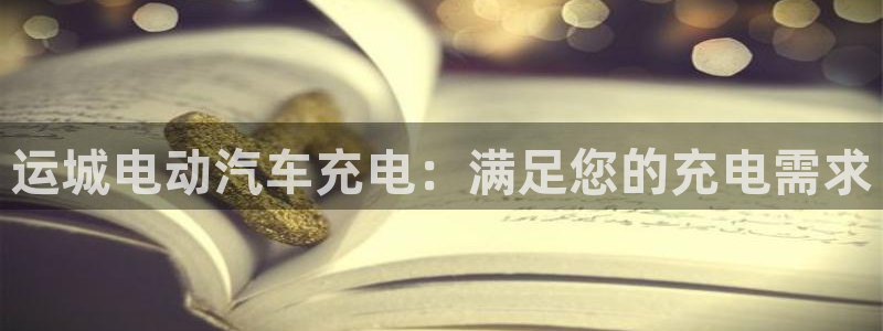 威廉希尔澳门判断平局：运城电动汽车充电：满足您的充电需求