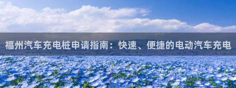 威廉希尔指数分析：福州汽车充电桩申请指南：快速、便捷的电动汽车充电