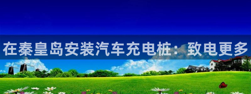 威廉希尔平台玩不给出款的问题：在秦皇岛安装汽车充电桩：致电更多