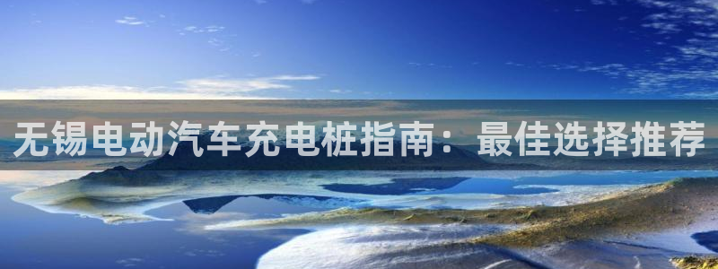 威廉游戏直播：无锡电动汽车充电桩指南：最佳选择推荐
