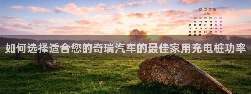 威廉希尔官网地址：如何选择适合您的奇瑞汽车的最佳家用充电桩功率