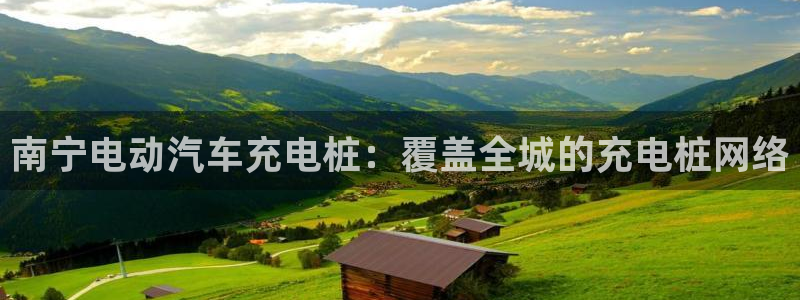 威廉希尔股价：南宁电动汽车充电桩：覆盖全城的充电桩网络