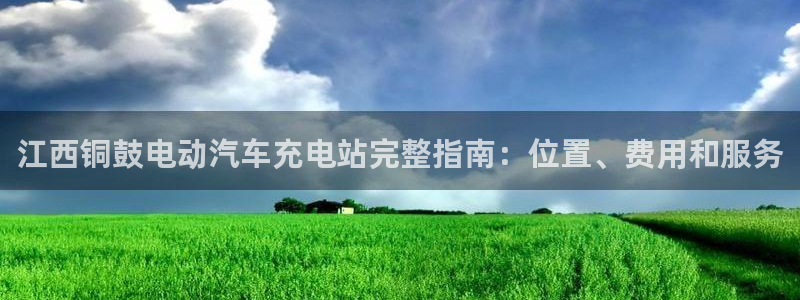 威廉希尔合法吗：江西铜鼓电动汽车充电站完整指南：位置、费用和服务