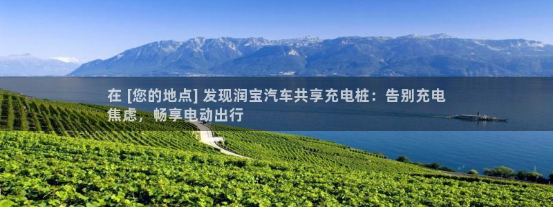 足球财富西甲威廉立博：在 [您的地点] 发现润宝汽车共享充电桩：告别充电
焦虑，畅享电动出行